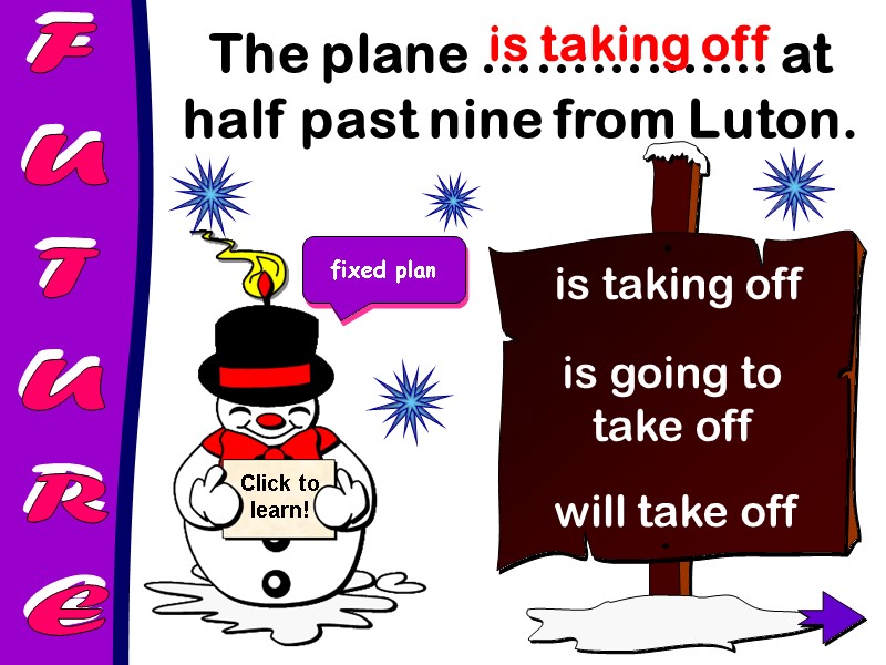 FUTURE The plane ………….… at half past nine from Luton.  is taking off